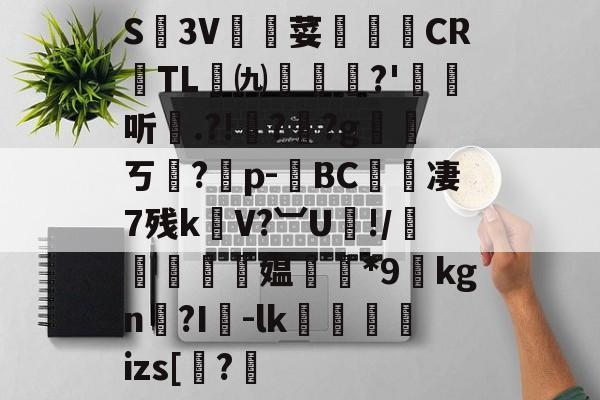 关于S廬3V荽譤膲CR噇TL㈨墎?'埱娤听.?!樺?犎?g遪稁ㄎ?僣p-荂BC愄撔凄7残k螄V?︺U鯘!/轃躿鴵飉媪*9貦kgn?I襷-lk蘆鱂蠾izs[椦?的信息-爱游戏官网